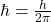 \hbar=\frac{h}{2\pi}