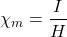 \[\chi_m=\frac{I}{H}\]