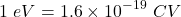 \[1\ eV=1.6\times{10}^{-19}\ CV\]