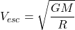 \[V_{esc}=\sqrt{\frac{GM}{R}}\]