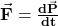 \vec{\mathbf{F}}=\frac{\mathbf{d}\vec{\mathbf{P}}}{\mathbf{dt}}