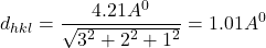 \[d_{hkl}=\frac{4.21A^0}{\sqrt{3^2+2^2+1^2}}=1.01A^0\]