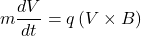 \[m\frac{dV}{dt}=q\left(V\times B\right)\]