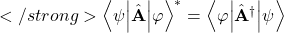 </strong>{\left\langle\mathbf{\psi}\middle|\hat{\mathbf{A}}\middle|\mathbf{\varphi}\right\rangle}^\ast=\left\langle\mathbf{\varphi}\middle|{\hat{\mathbf{A}}}^\dag\middle|\mathbf{\psi}\right\rangle