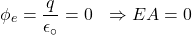 \[\phi_e=\frac{q}{\epsilon_\circ}=0\ \ \Rightarrow EA=0\]