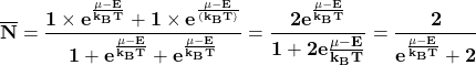 \[\mathbf{\overline{N} =\frac{1 \times e^\frac{\mu -E}{k_{B}T}+1 \times e^\frac{\mu -E}{(k_{B}T)}}{1+e^\frac{\mu -E}{k_{B}T}+e^\frac{\mu -E}{k_{B}T}}=\frac{2e^\frac{\mu -E}{k_{B} T}}{1+2e\frac{ \mu -E}{k_{B}T}}=\frac{2}{e^\frac{ \mu -E}{k_{B}T}+2}}\]