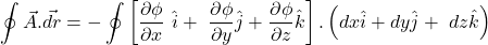 \[\oint{\vec{A}.\vec{dr}} = - \oint\left[\frac{\partial\phi}{\partial x}\ \hat{i}+\ \frac{\partial\phi}{\partial y}\hat{j}+\frac{\partial\phi}{\partial z}\hat{k}\right]. \left(dx\hat{i}+dy\hat{j}+\ dz\hat{k}\right)\]