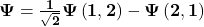 \mathbf{\Psi=\frac{1}{\sqrt2}{\Psi\left(1,2\right)-\Psi\left(2,1\right)} }