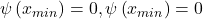 \psi\left(x_{min}\right)=0, \psi\left(x_{min}\right)=0