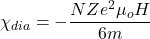 \[\chi_{dia}=-\frac{NZe^2 \mu_o H}{6m}\]