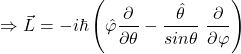 \[\Rightarrow\vec{L}=-i\hbar\left(\hat{\varphi}\frac{\partial}{\partial\theta}-\frac{\hat{\theta}}{sin\theta}\ \frac{\partial}{\partial\varphi}\right)\]