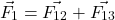 \[\vec{F_1}=\vec{F_{12}}+\vec{F_{13}}\]