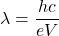 \[\lambda=\frac{hc}{eV}\]