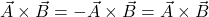 \vec{A} \times \vec{B} = -\vec{A} \times \vec{B} = \vec{A} \times \vec{B}