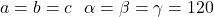 a=b=c\ \ \alpha=\beta=\gamma=120