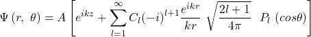 \[\mathrm{\Psi}\left(r,\ \theta\right)=A\left[e^{ikz}+\sum_{l=1}^{\infty}{C_l({-i)}^{l+1}\frac{e^{ikr}}{kr}}\ \sqrt{\frac{2l+1}{4\pi}}\ \ P_l\ (cos\theta)\right]\]