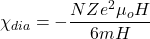 \[\chi_{dia}=-\frac{NZe^2 \mu_o H}{6mH}\]