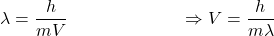 \[\lambda=\frac{h}{mV}\ \ \ \ \ \ \ \ \ \ \ \ \ \ \ \ \ \ \ \Rightarrow V=\frac{h}{m\lambda}\]