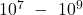 {10}^7\ -\ {10}^9