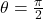 \theta=\frac{\pi}{2}