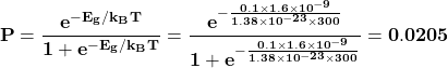 \[\mathbf{P=\frac{e^{-E_g/k_BT}}{1+e^{-E_g/k_BT}}=\frac{e^{-\frac{0.1\times1.6\times{10}^{-9}}{1.38\times{10}^{-23}\times300}}}{1+e^{-\frac{0.1\times1.6\times{10}^{-9}}{1.38\times{10}^{-23}\times300}}}=0.0205}\]