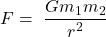 \[F=\ \frac{Gm_1m_2}{r^2}\]