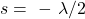 \[s=\ -\ \lambda/2\]