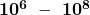 \mathbf{{10}^6\ -\ {10}^8}