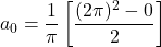 \[a_0=\frac{1}{\pi}\left[\frac{(2\pi)^2-0}{2}\right]\]