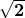 \sqrt\mathbf{2}