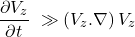 \[\frac{\partial V_z}{\partial t}\ \gg\left(V_z.\nabla\right)V_z\]