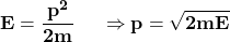 \[\mathbf{E=\frac{p^2}{2m}\ \ \ \ \Rightarrow p=\sqrt{2mE}}\]