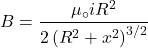 \[B=\frac{\mu_\circ i R^2}{2\left(R^2+x^2\right)^{3/2}}\]