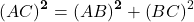 \[\left(AC\right)^\mathbf{2}=\left(AB\right)^\mathbf{2}+\left(BC\right)^2\]