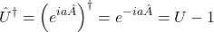 \[{\hat{U}}^\dag=\left(e^{ia\hat{A}}\right)^\dag=e^{-ia\hat{A}}=U-1\]