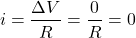 \[i=\frac{\Delta V}{R}=\frac{0}{R}=0\]