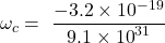 \[\omega_c=\ \frac{-3.2\times{10}^{-19}}{9.1\times{10}^{31}}\]