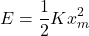 \[E= \frac{1}{2}{Kx}_m^2\]