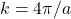 k=4\pi/a