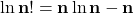 \[\mathbf{\ln{n!}=n\ln{n-n}}\]