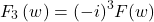 \[F_3\left(w\right)=(-i)^3F(w)\]