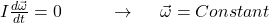 I\frac{d\vec{\omega}}{dt}=0\ \ \ \ \ \ \ \ \rightarrow\ \ \ \ \vec{\omega}= Constant