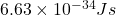 6.63 \times 10^{-34} Js