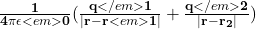 \frac{\mathbf{1}}{\mathbf{4\pi}\mathbf{\epsilon}<em>\mathbf{0}}(\frac{\mathbf{q}</em>\mathbf{1}}{|\mathbf{r}-\mathbf{r}<em>\mathbf{1}|}+\frac{\mathbf{q}</em>\mathbf{2}}{|\mathbf{r}-\mathbf{r}_\mathbf{2}|})