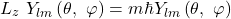 \[L_z\ Y_{lm}\left(\theta,\ \varphi\right)=m \hbar Y_{lm}\left(\theta,\ \varphi\right)\]