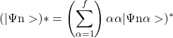 \[(|\mathrm{\Psi n}> )* =\left ( \sum_{\alpha =1}^{f} \right )\alpha \alpha |\mathrm{\Psi n\alpha}> )^*\]