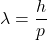 \[\lambda=\frac{h}{p}\]