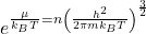 \[e^{\frac{\mu}{k_BT}=n\left(\frac{h^2}{2\pi mk_BT}\right)^\frac{3}{2}}\]