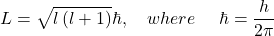 \[L=\sqrt{l\left(l+1\right)}\hbar , \ \ \ where\ \ \ \ \hbar= \frac{h}{2\pi}\]