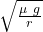 \sqrt{\frac{\mu\ g}{r}}